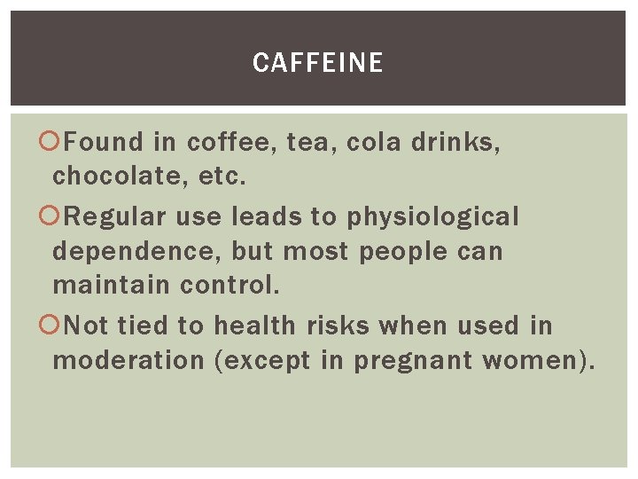 CAFFEINE Found in coffee, tea, cola drinks, chocolate, etc. Regular use leads to physiological