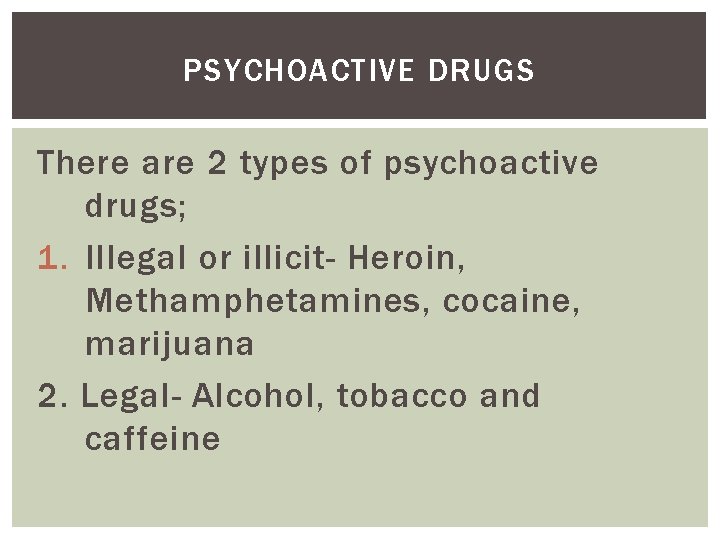 PSYCHOACTIVE DRUGS There are 2 types of psychoactive drugs; 1. Illegal or illicit- Heroin,