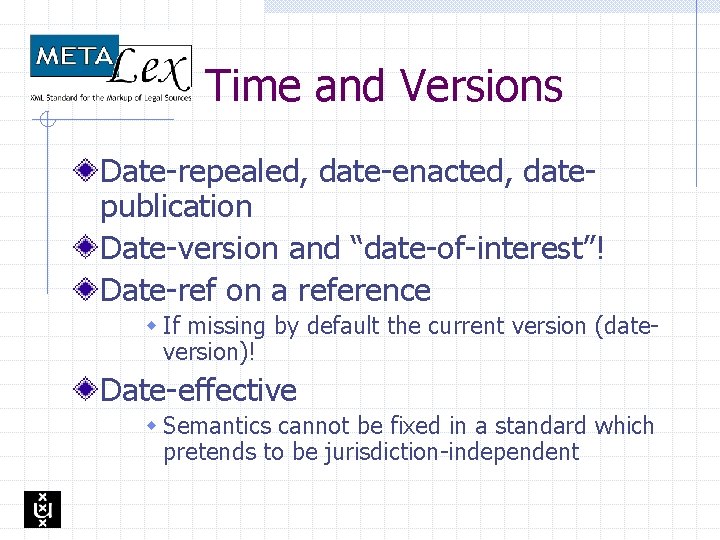 Time and Versions Date-repealed, date-enacted, datepublication Date-version and “date-of-interest”! Date-ref on a reference w