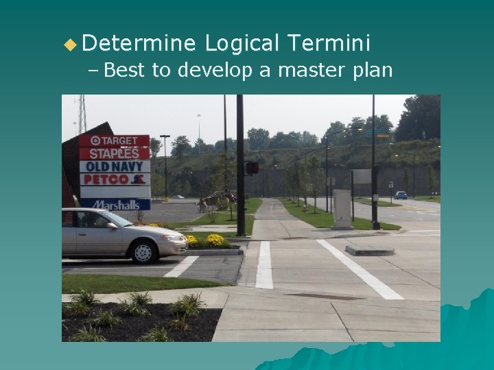 u Determine Logical Termini – Best to develop a master plan 