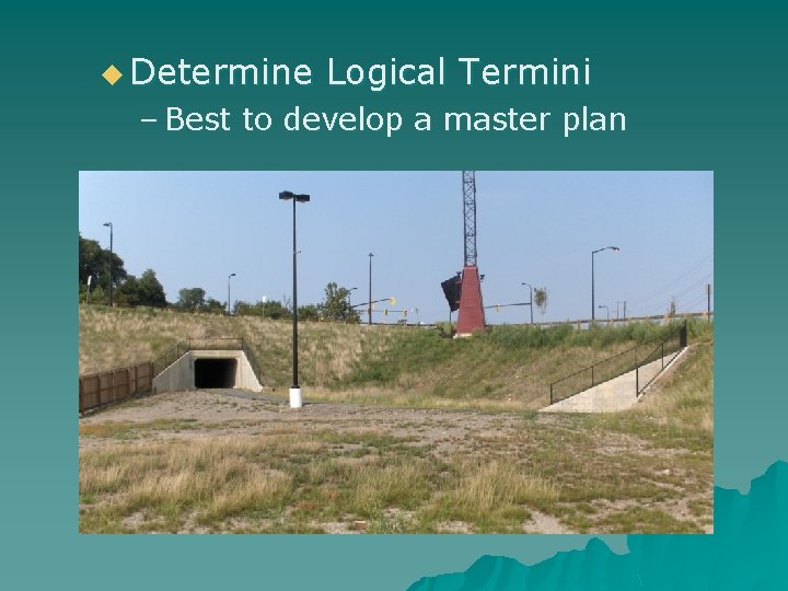 u Determine Logical Termini – Best to develop a master plan 