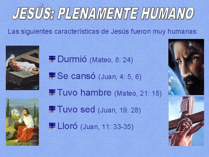 Las siguientes características de Jesús fueron muy humanas: Durmió (Mateo, 8: 24) Se cansó