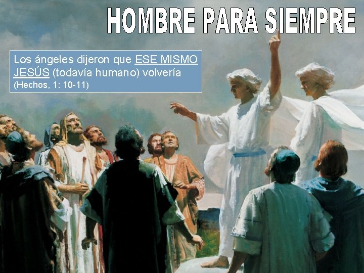 Los ángeles dijeron que ESE MISMO JESÚS (todavía humano) volvería (Hechos, 1: 10 -11)