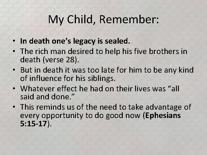 My Child, Remember: • In death one’s legacy is sealed. • The rich man