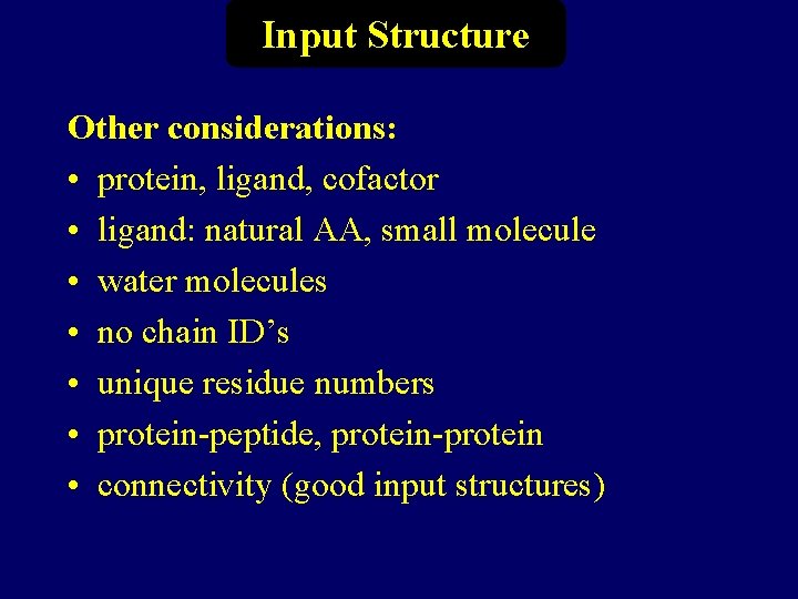 Input Structure Other considerations: • protein, ligand, cofactor • ligand: natural AA, small molecule