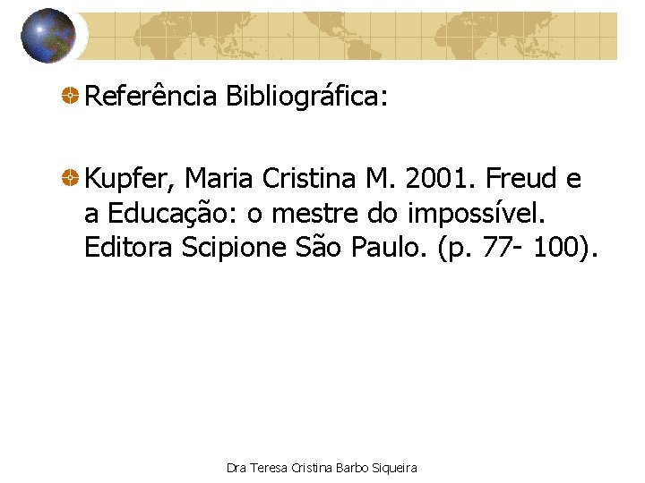 Referência Bibliográfica: Kupfer, Maria Cristina M. 2001. Freud e a Educação: o mestre do