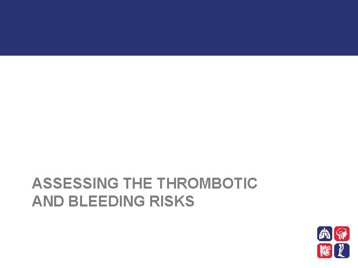 ASSESSING THE THROMBOTIC AND BLEEDING RISKS 