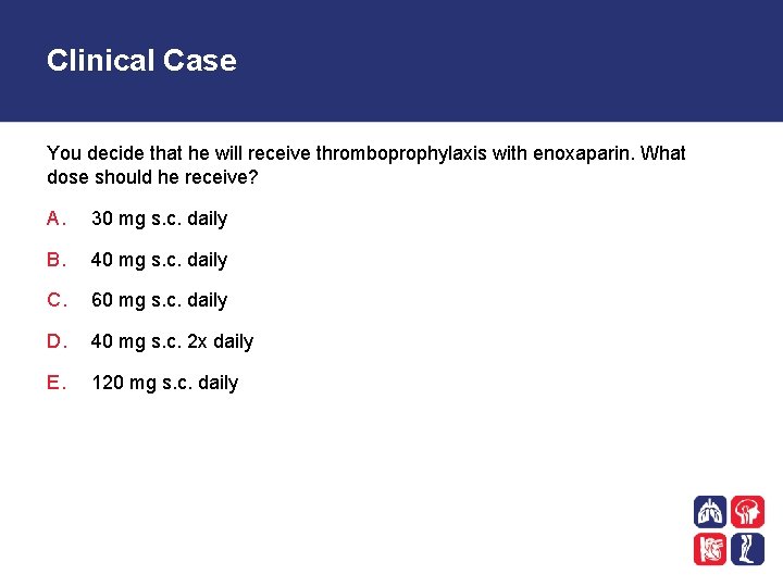 Clinical Case You decide that he will receive thromboprophylaxis with enoxaparin. What dose should