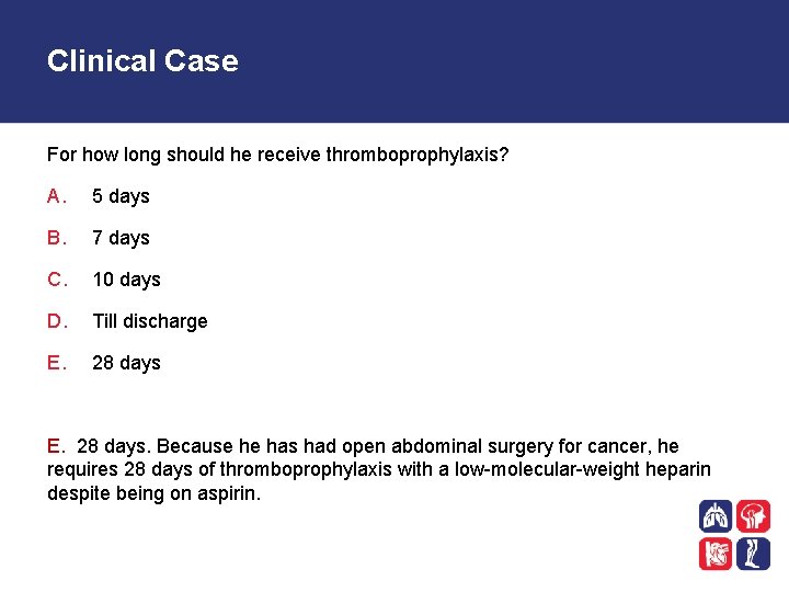 Clinical Case For how long should he receive thromboprophylaxis? A. 5 days B. 7