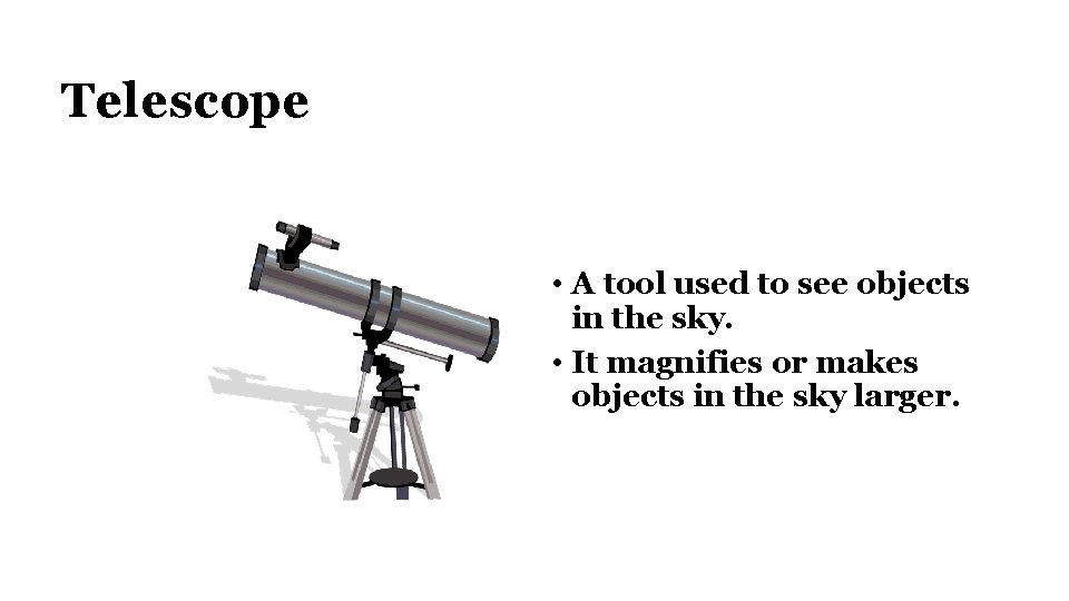 Telescope • A tool used to see objects in the sky. • It magnifies