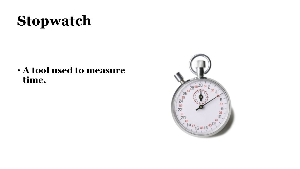 Stopwatch • A tool used to measure time. 