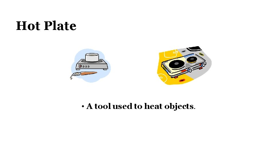 Hot Plate • A tool used to heat objects. 