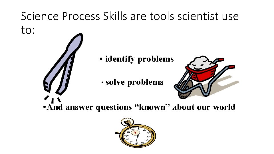 Science Process Skills are tools scientist use to: • identify problems • solve problems