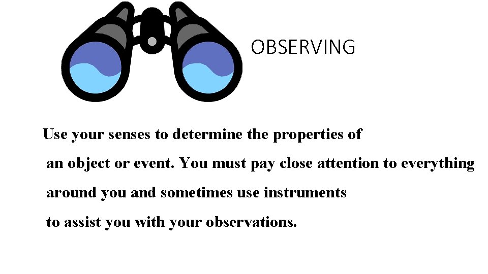OBSERVING Use your senses to determine the properties of an object or event. You