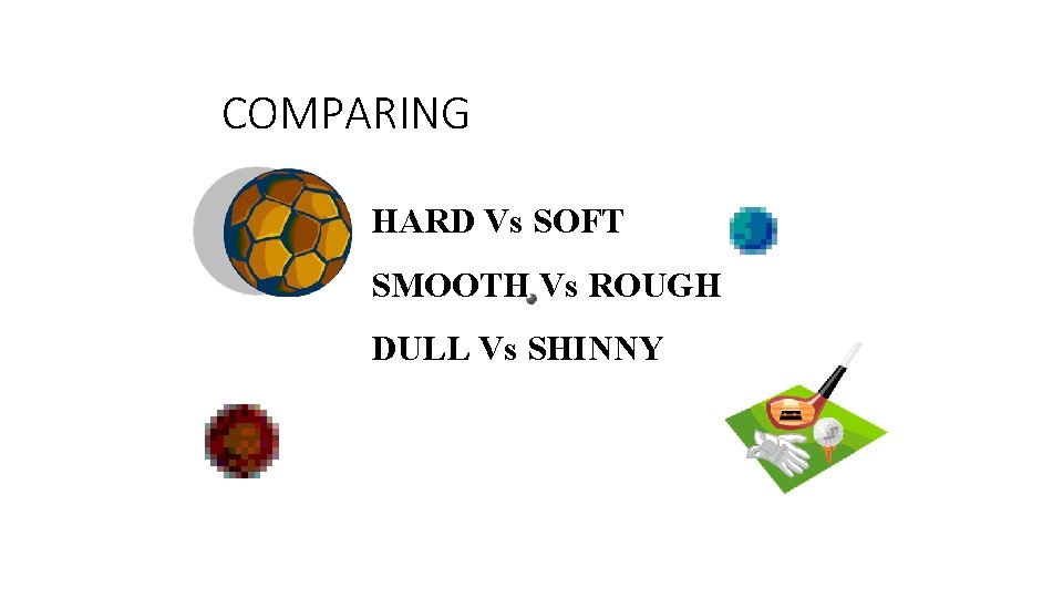 COMPARING HARD Vs SOFT SMOOTH Vs ROUGH DULL Vs SHINNY 