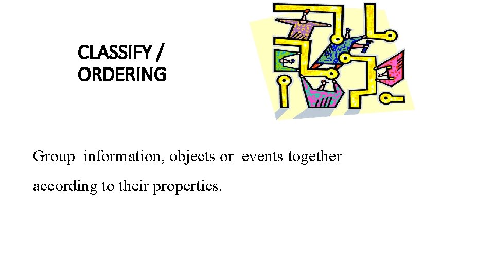 CLASSIFY / ORDERING Group information, objects or events together according to their properties. 