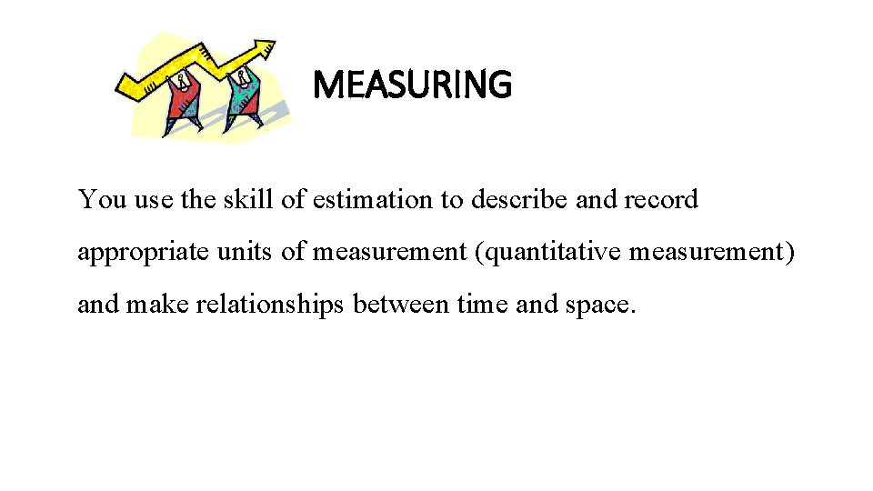 MEASURING You use the skill of estimation to describe and record appropriate units of