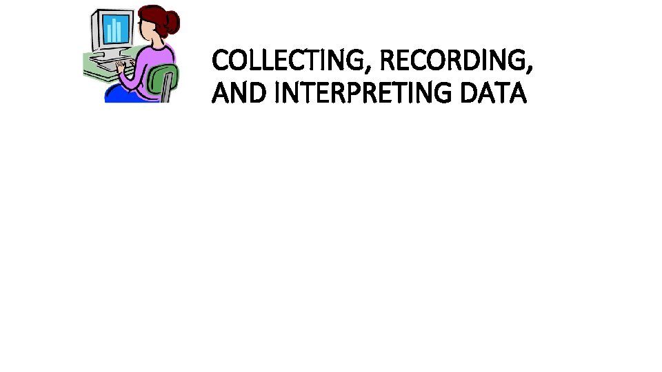 COLLECTING, RECORDING, AND INTERPRETING DATA 