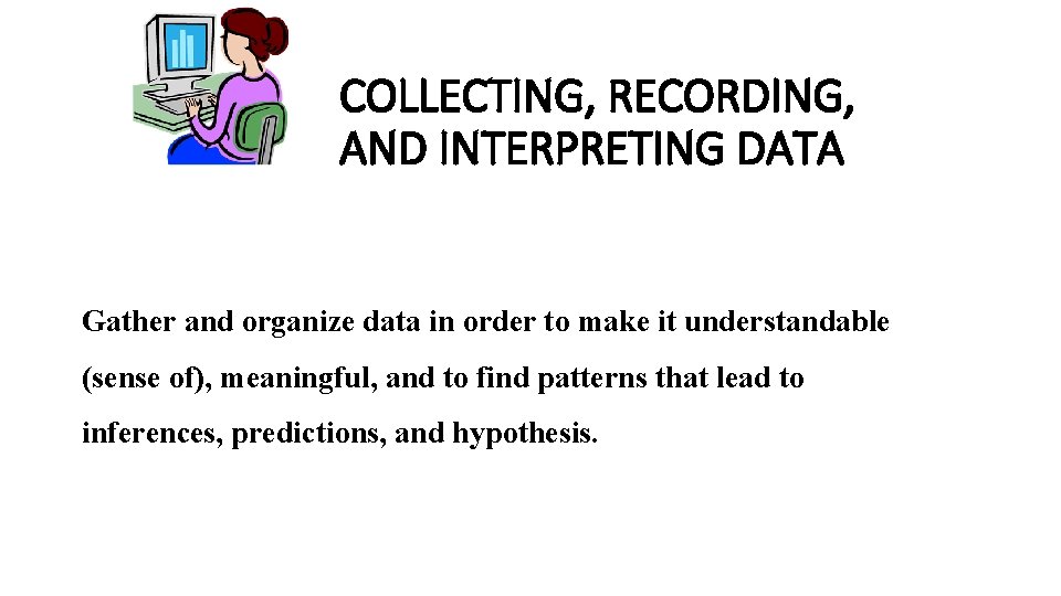 COLLECTING, RECORDING, AND INTERPRETING DATA Gather and organize data in order to make it