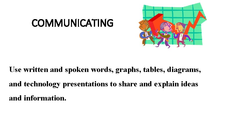 COMMUNICATING Use written and spoken words, graphs, tables, diagrams, and technology presentations to share