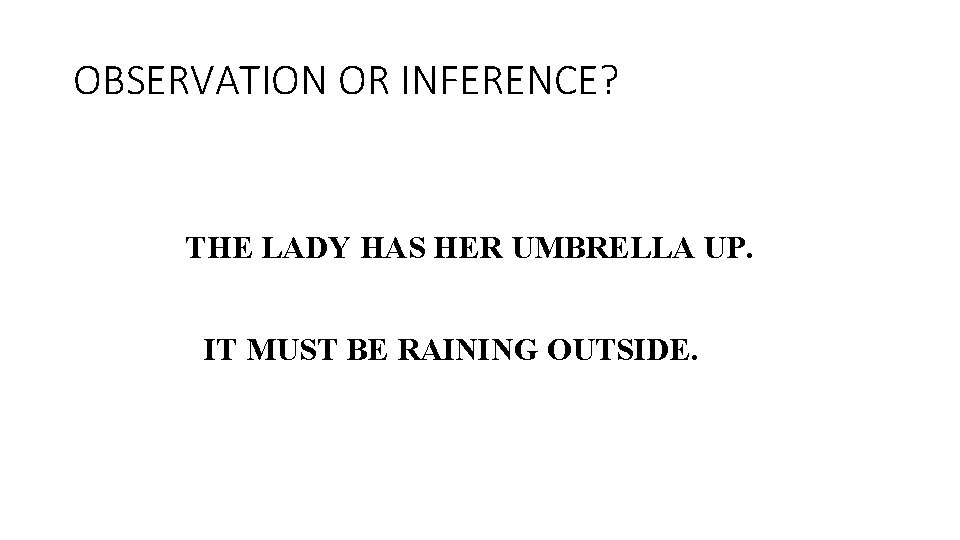 OBSERVATION OR INFERENCE? THE LADY HAS HER UMBRELLA UP. IT MUST BE RAINING OUTSIDE.