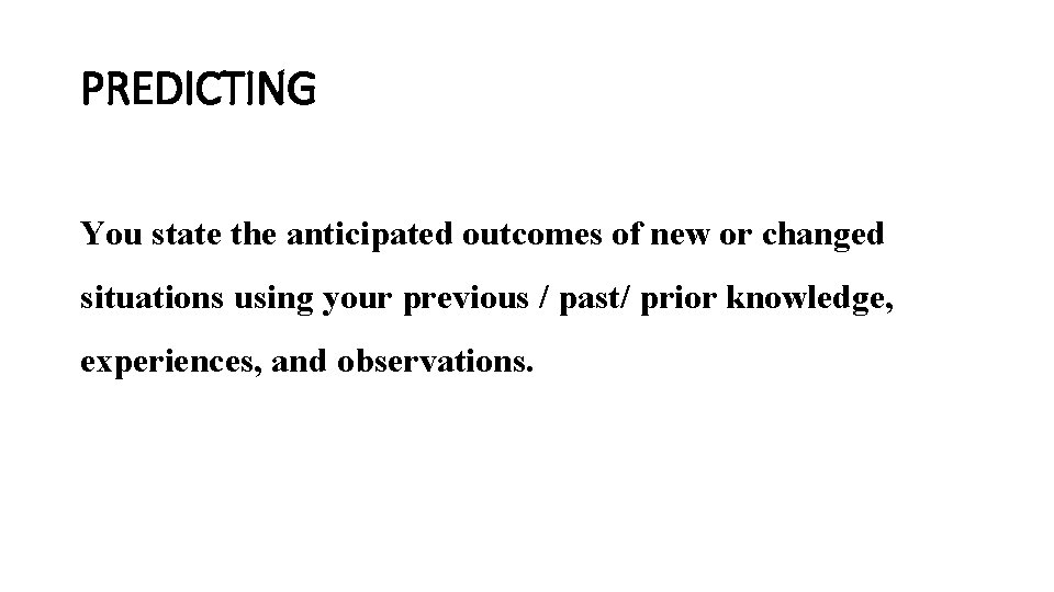 PREDICTING You state the anticipated outcomes of new or changed situations using your previous