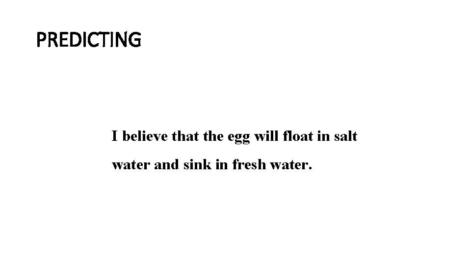 PREDICTING I believe that the egg will float in salt water and sink in