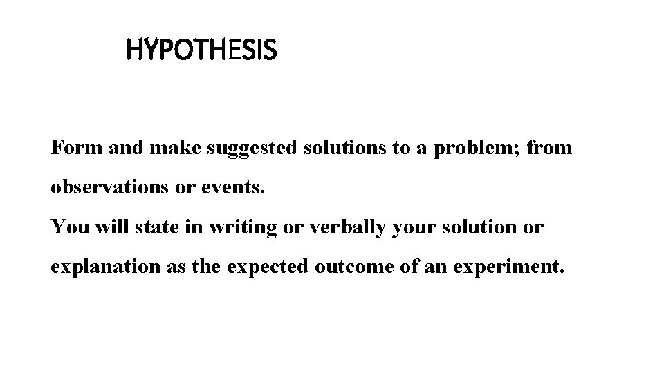 HYPOTHESIS Form and make suggested solutions to a problem; from observations or events. You