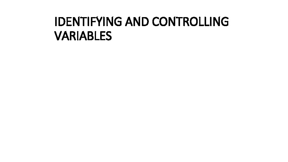 IDENTIFYING AND CONTROLLING VARIABLES 