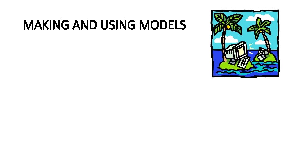 MAKING AND USING MODELS 
