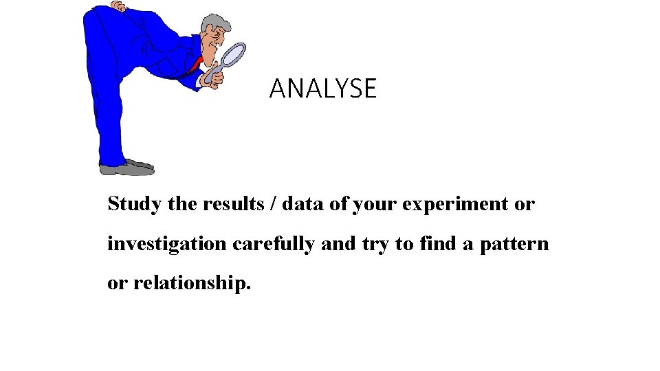 ANALYSE Study the results / data of your experiment or investigation carefully and try