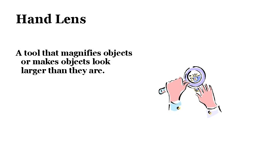 Hand Lens A tool that magnifies objects or makes objects look larger than they