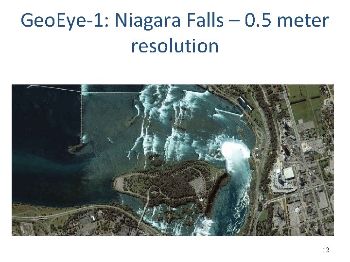 Geo. Eye-1: Niagara Falls – 0. 5 meter resolution 12 Geo. Eye-1: Niagara Falls – 0. 5 meter resolution 12