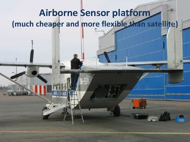 Airborne Sensor platform (much cheaper and more flexible than satellite) Airborne Sensor platform (much cheaper and more flexible than satellite)