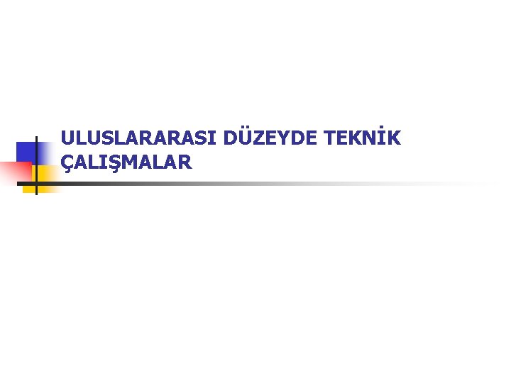 ULUSLARARASI DÜZEYDE TEKNİK ÇALIŞMALAR 