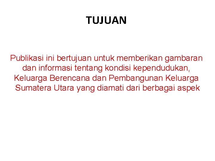 TUJUAN Publikasi ini bertujuan untuk memberikan gambaran dan informasi tentang kondisi kependudukan, Keluarga Berencana