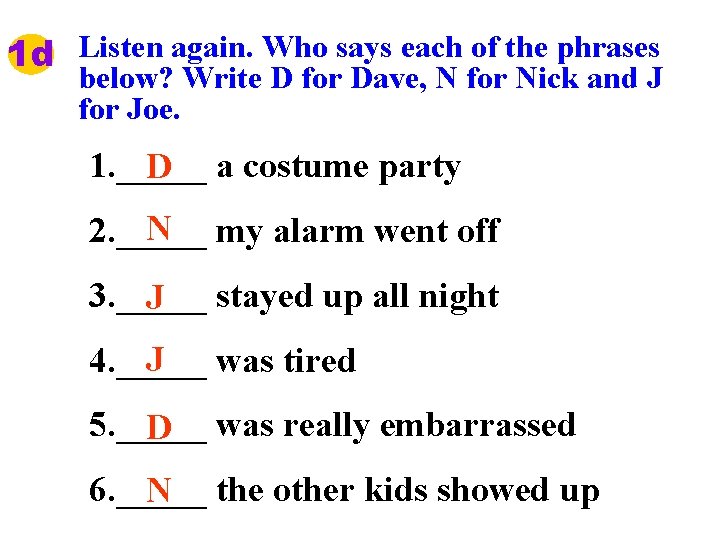 1 d Listen again. Who says each of the phrases below? Write D for