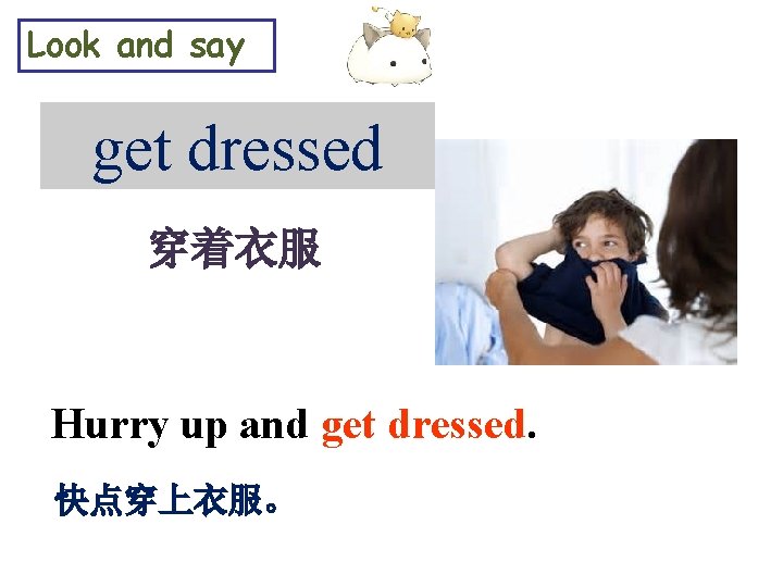 Look and say get dressed 穿着衣服 Hurry up and get dressed. 快点穿上衣服。 