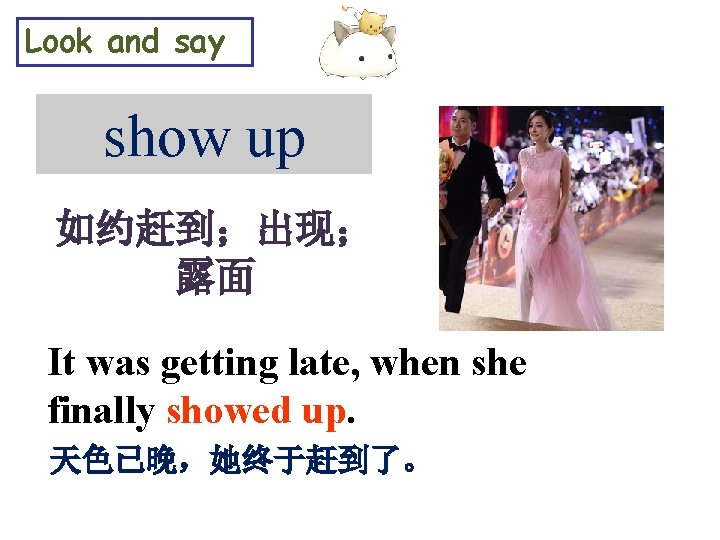 Look and say show up 如约赶到；出现； 露面 It was getting late, when she finally