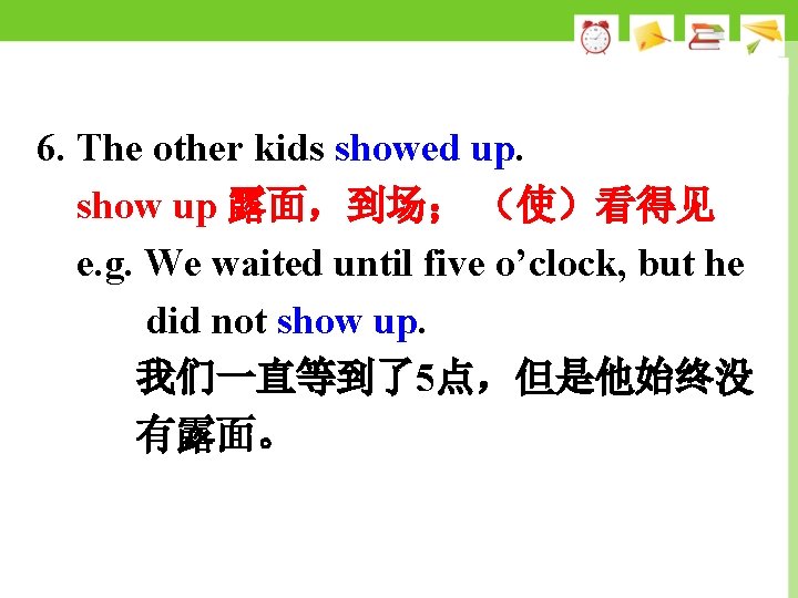 6. The other kids showed up. show up 露面，到场； （使）看得见 e. g. We waited