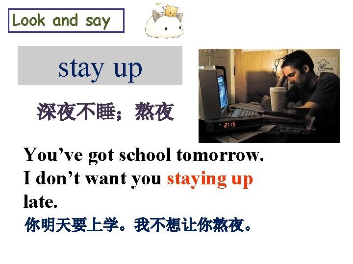Look and say stay up 深夜不睡；熬夜 You’ve got school tomorrow. I don’t want you