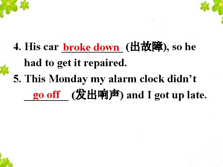 4. His car ______ (出故障), so he broke down had to get it repaired.
