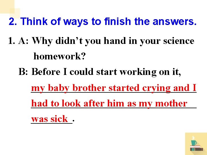 2. Think of ways to finish the answers. 1. A: Why didn’t you hand