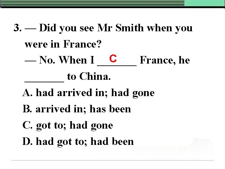 3. — Did you see Mr Smith when you were in France? C —