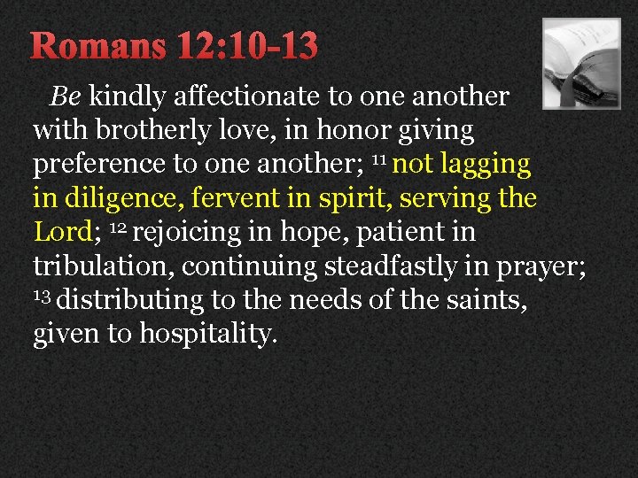 Romans 12: 10 -13 Be kindly affectionate to one another with brotherly love, in