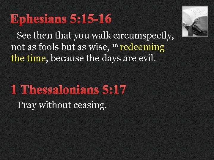 Ephesians 5: 15 -16 See then that you walk circumspectly, not as fools but