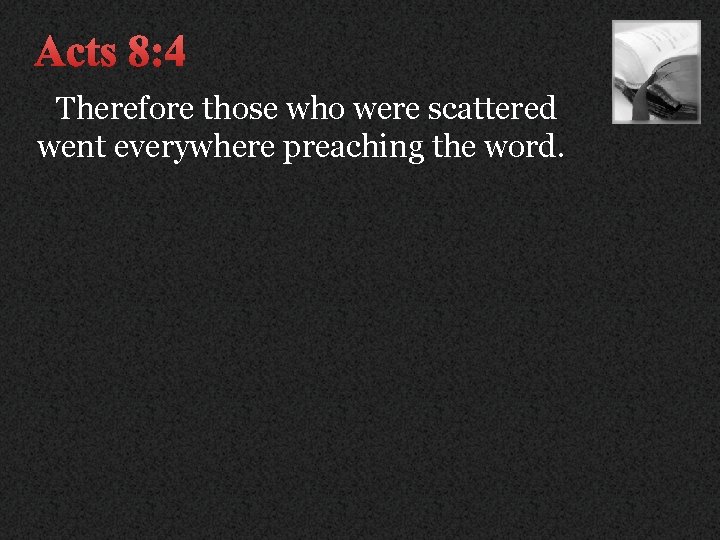 Acts 8: 4 Therefore those who were scattered went everywhere preaching the word. 