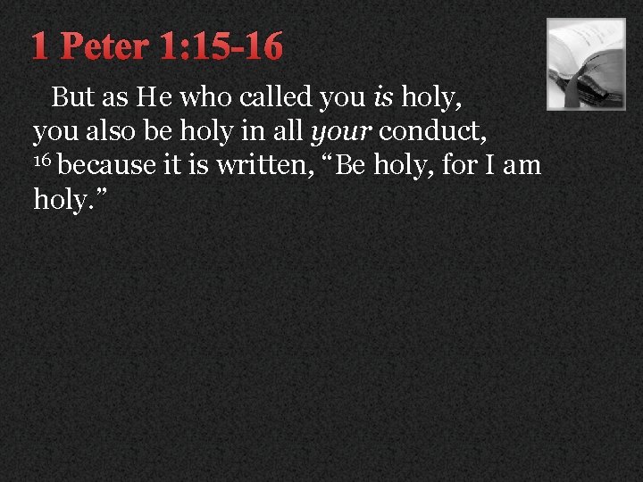 1 Peter 1: 15 -16 But as He who called you is holy, you