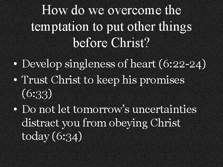 How do we overcome the temptation to put other things before Christ? • Develop