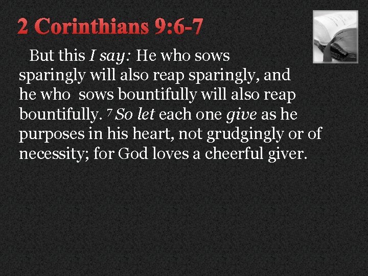 2 Corinthians 9: 6 -7 But this I say: He who sows sparingly will